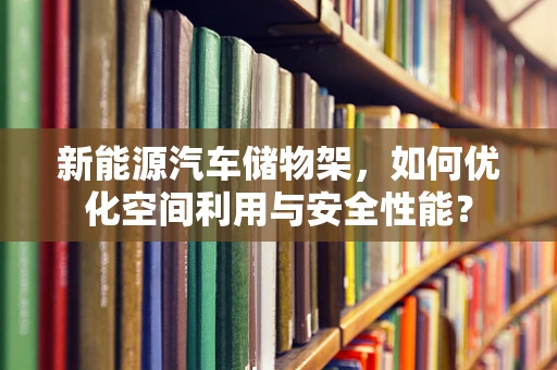 新能源汽车储物架，如何优化空间利用与安全性能？