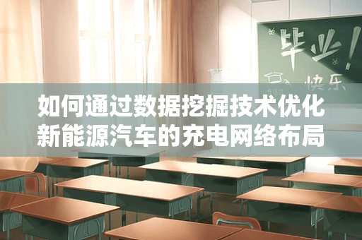 如何通过数据挖掘技术优化新能源汽车的充电网络布局？