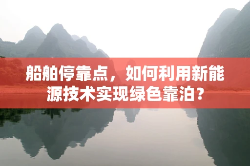 船舶停靠点，如何利用新能源技术实现绿色靠泊？