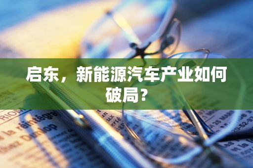 启东，新能源汽车产业如何破局？