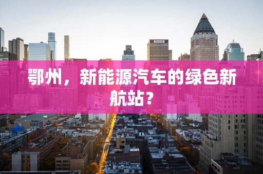 鄂州，新能源汽车的绿色新航站？