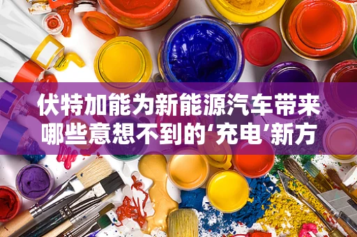 伏特加能为新能源汽车带来哪些意想不到的‘充电’新方式？