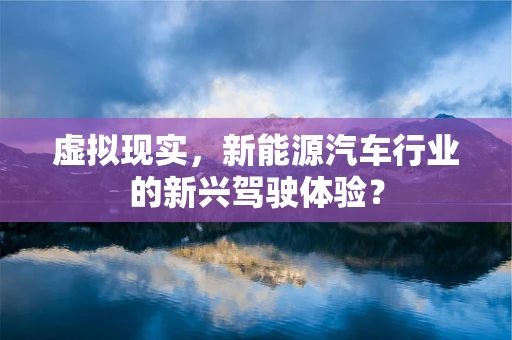 虚拟现实，新能源汽车行业的新兴驾驶体验？