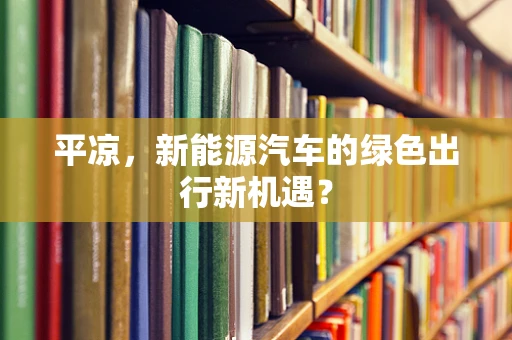 平凉，新能源汽车的绿色出行新机遇？