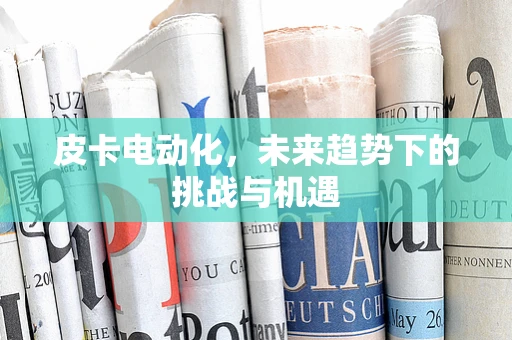 皮卡电动化，未来趋势下的挑战与机遇