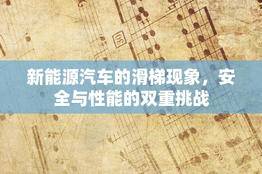 新能源汽车的滑梯现象，安全与性能的双重挑战