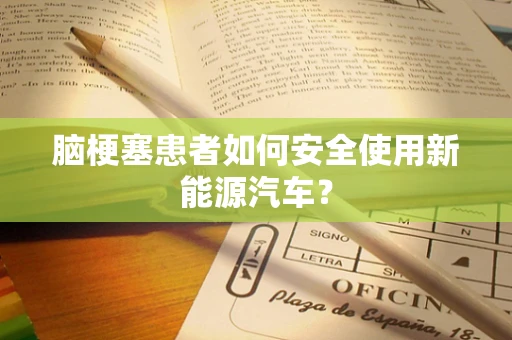 脑梗塞患者如何安全使用新能源汽车？