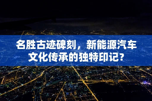 名胜古迹碑刻，新能源汽车文化传承的独特印记？