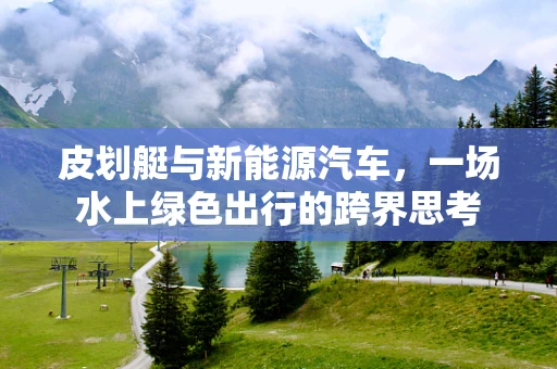 皮划艇与新能源汽车，一场水上绿色出行的跨界思考