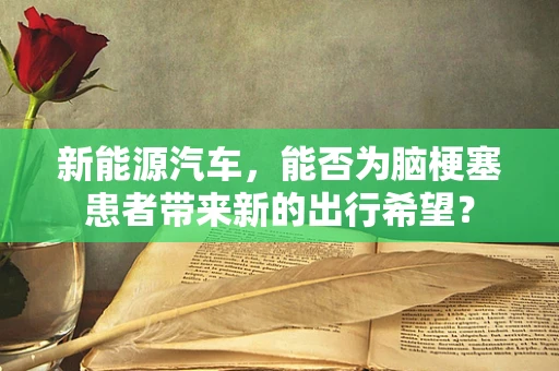 新能源汽车，能否为脑梗塞患者带来新的出行希望？