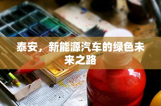 泰安，新能源汽车的绿色未来之路