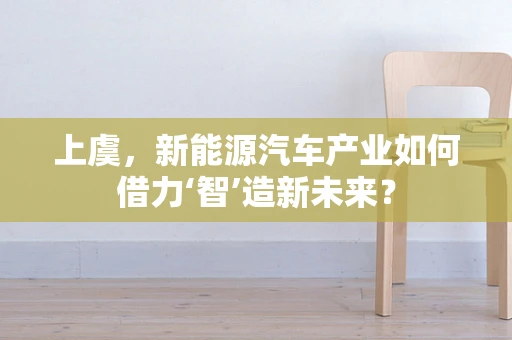 上虞，新能源汽车产业如何借力‘智’造新未来？