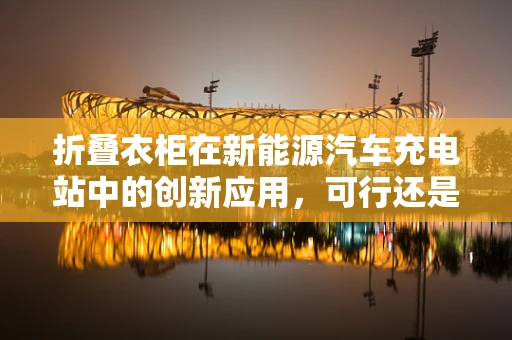 折叠衣柜在新能源汽车充电站中的创新应用，可行还是幻想？