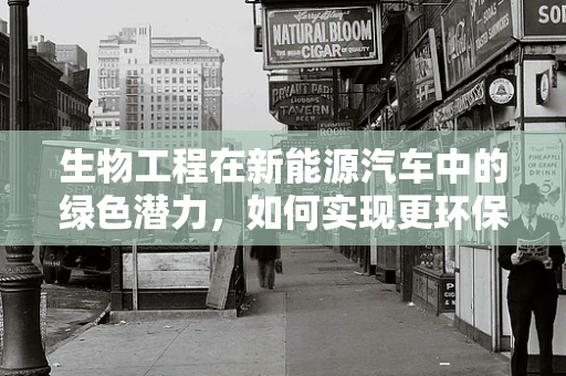 生物工程在新能源汽车中的绿色潜力，如何实现更环保的电池生产？