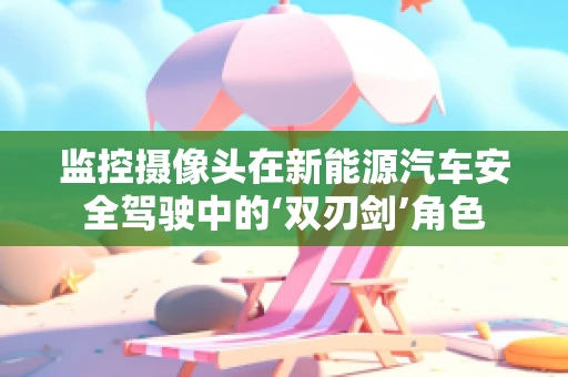 监控摄像头在新能源汽车安全驾驶中的‘双刃剑’角色