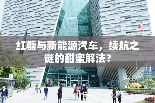 红糖与新能源汽车，续航之谜的甜蜜解法？