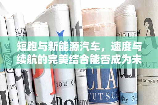短跑与新能源汽车，速度与续航的完美结合能否成为未来趋势？
