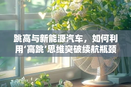 跳高与新能源汽车，如何利用‘高跳’思维突破续航瓶颈？