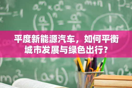 平度新能源汽车，如何平衡城市发展与绿色出行？