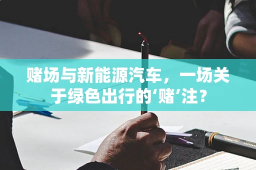 赌场与新能源汽车，一场关于绿色出行的‘赌’注？