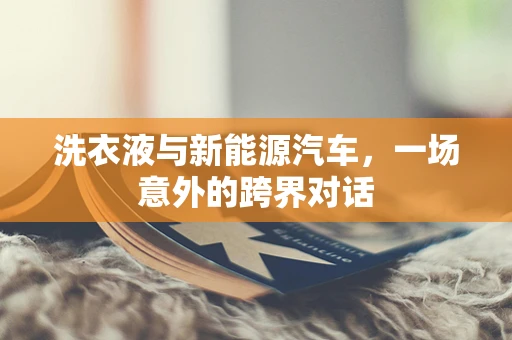 洗衣液与新能源汽车，一场意外的跨界对话