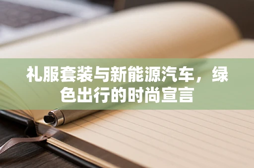 礼服套装与新能源汽车，绿色出行的时尚宣言