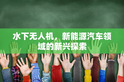 水下无人机，新能源汽车领域的新兴探索
