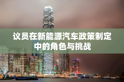 议员在新能源汽车政策制定中的角色与挑战