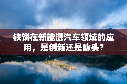 铁饼在新能源汽车领域的应用，是创新还是噱头？