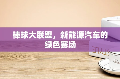 棒球大联盟，新能源汽车的绿色赛场