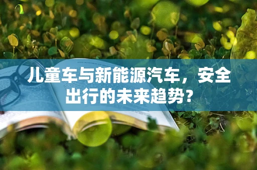儿童车与新能源汽车，安全出行的未来趋势？