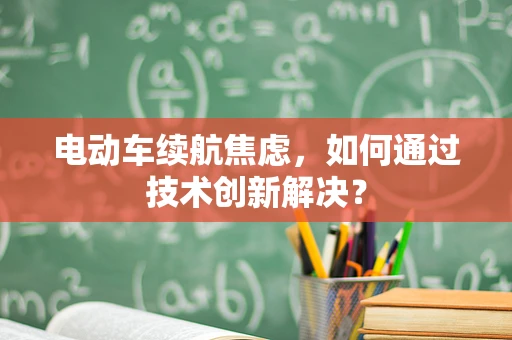 电动车续航焦虑，如何通过技术创新解决？