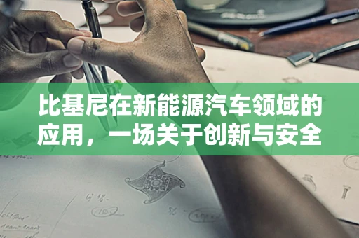 比基尼在新能源汽车领域的应用，一场关于创新与安全的时尚革命？