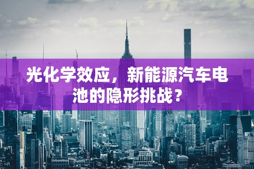 光化学效应，新能源汽车电池的隐形挑战？