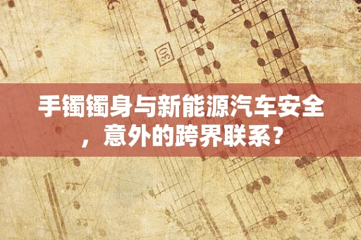 手镯镯身与新能源汽车安全，意外的跨界联系？