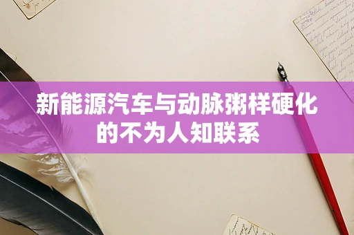 新能源汽车与动脉粥样硬化的不为人知联系