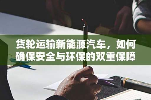 货轮运输新能源汽车，如何确保安全与环保的双重保障？