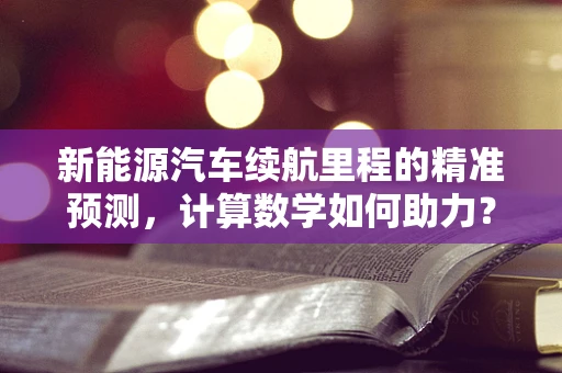 新能源汽车续航里程的精准预测，计算数学如何助力？
