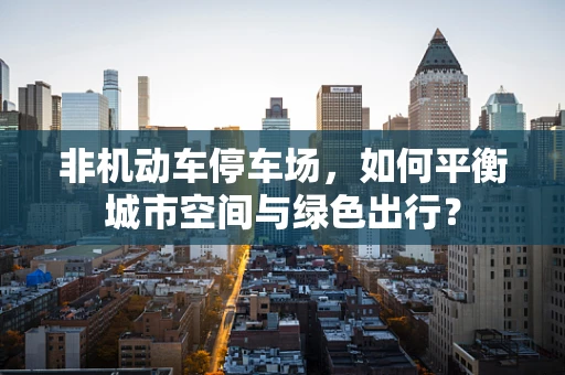 非机动车停车场，如何平衡城市空间与绿色出行？