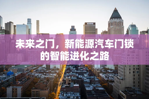 未来之门，新能源汽车门锁的智能进化之路