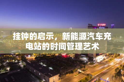 挂钟的启示，新能源汽车充电站的时间管理艺术