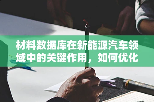 材料数据库在新能源汽车领域中的关键作用，如何优化电池材料选择？