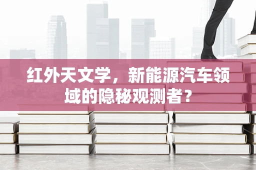 红外天文学，新能源汽车领域的隐秘观测者？