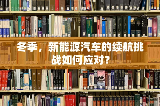 冬季，新能源汽车的续航挑战如何应对？