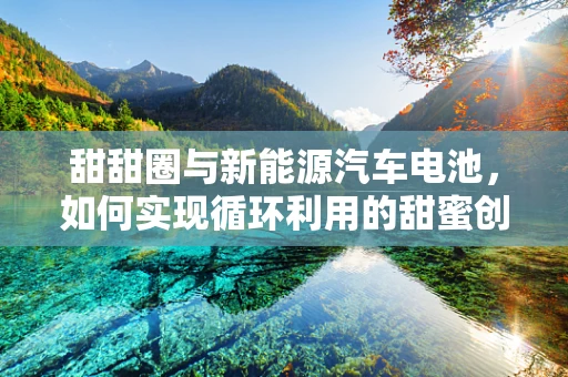 甜甜圈与新能源汽车电池，如何实现循环利用的甜蜜创新？