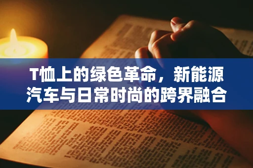 T恤上的绿色革命，新能源汽车与日常时尚的跨界融合