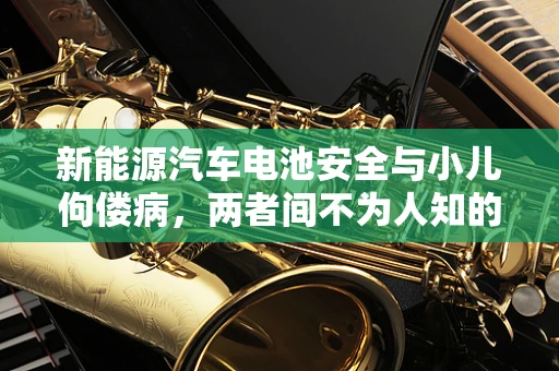 新能源汽车电池安全与小儿佝偻病，两者间不为人知的联系？