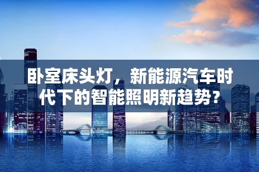 卧室床头灯，新能源汽车时代下的智能照明新趋势？