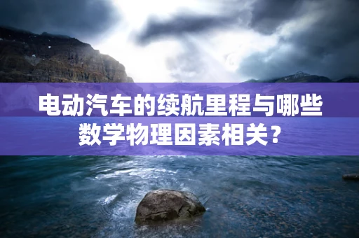 电动汽车的续航里程与哪些数学物理因素相关？