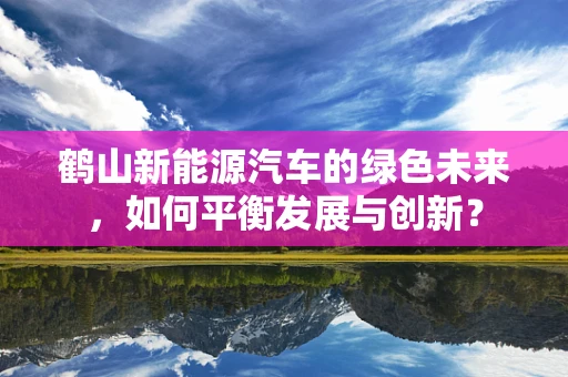 鹤山新能源汽车的绿色未来，如何平衡发展与创新？